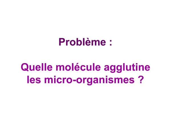 Probl me : Quelle mol cule agglutine les micro-organismes