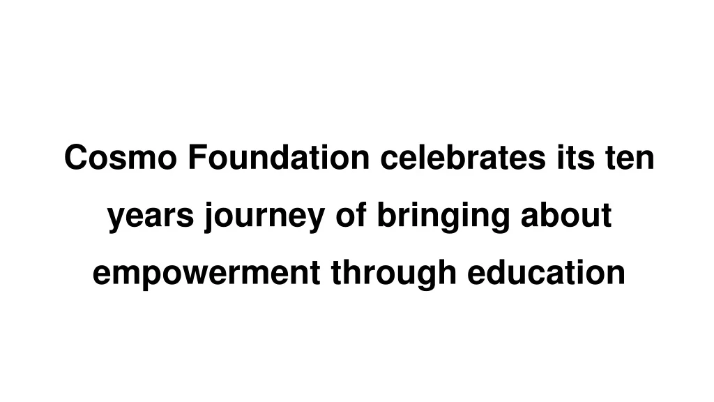 cosmo foundation celebrates its ten years journey of bringing about empowerment through education