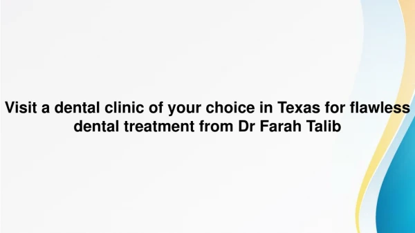 Visit a dental clinic of your choice in Texas for flawless dental treatment from Dr Farah Talib