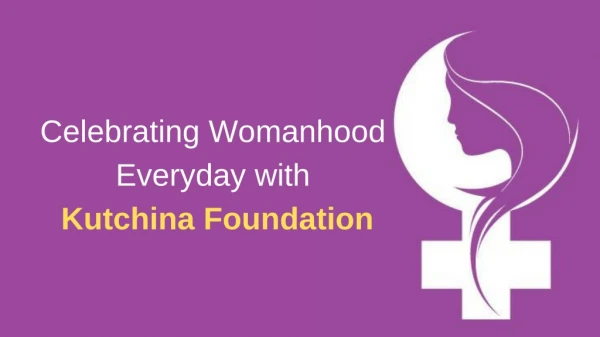 Celebrating Womanhood Everyday with Kutchina Foundation