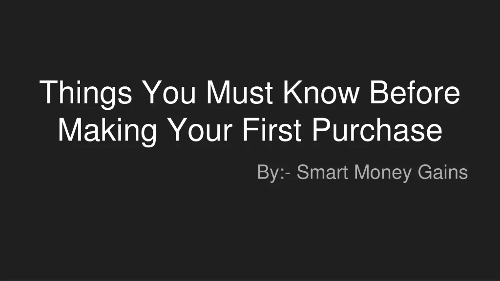 things you must know before making your first purchase