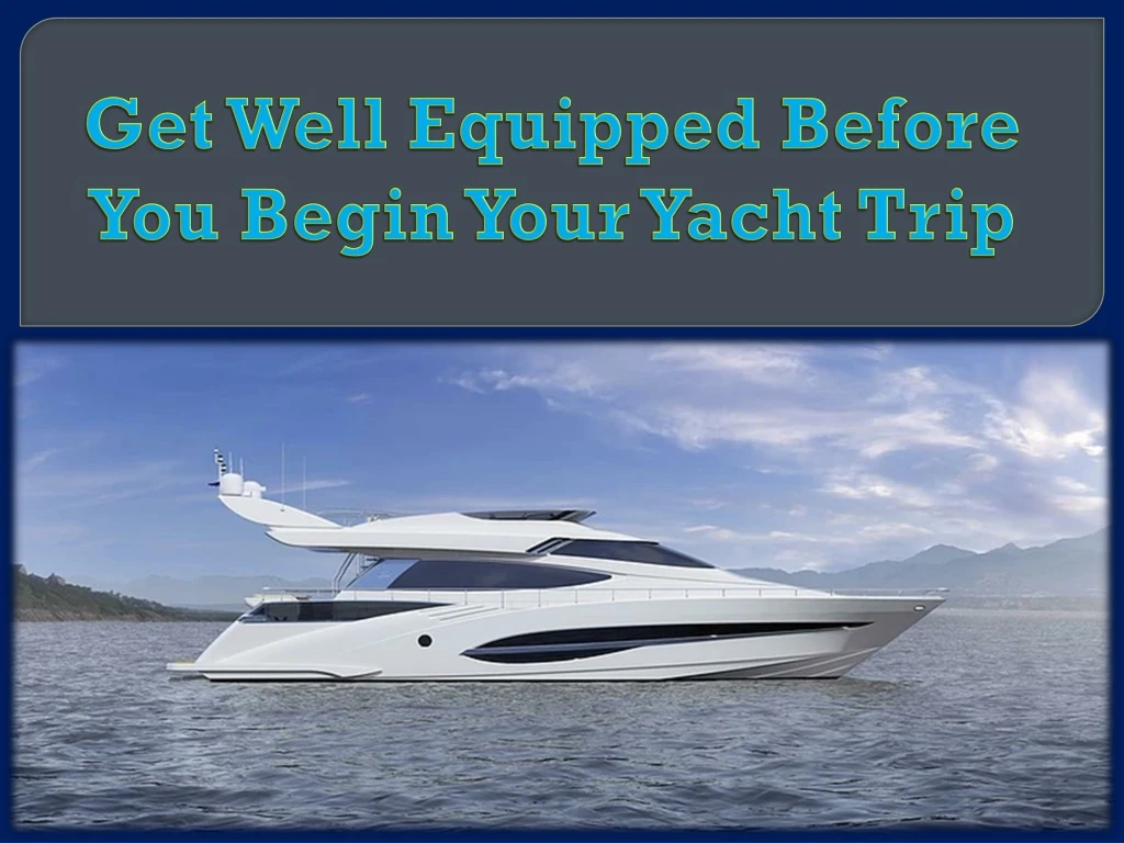 get well equipped before you begin your yacht trip