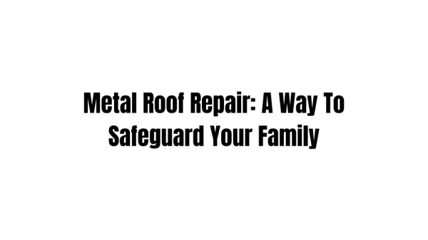 Metal Roof Repair: A Way To Safeguard Your Family
