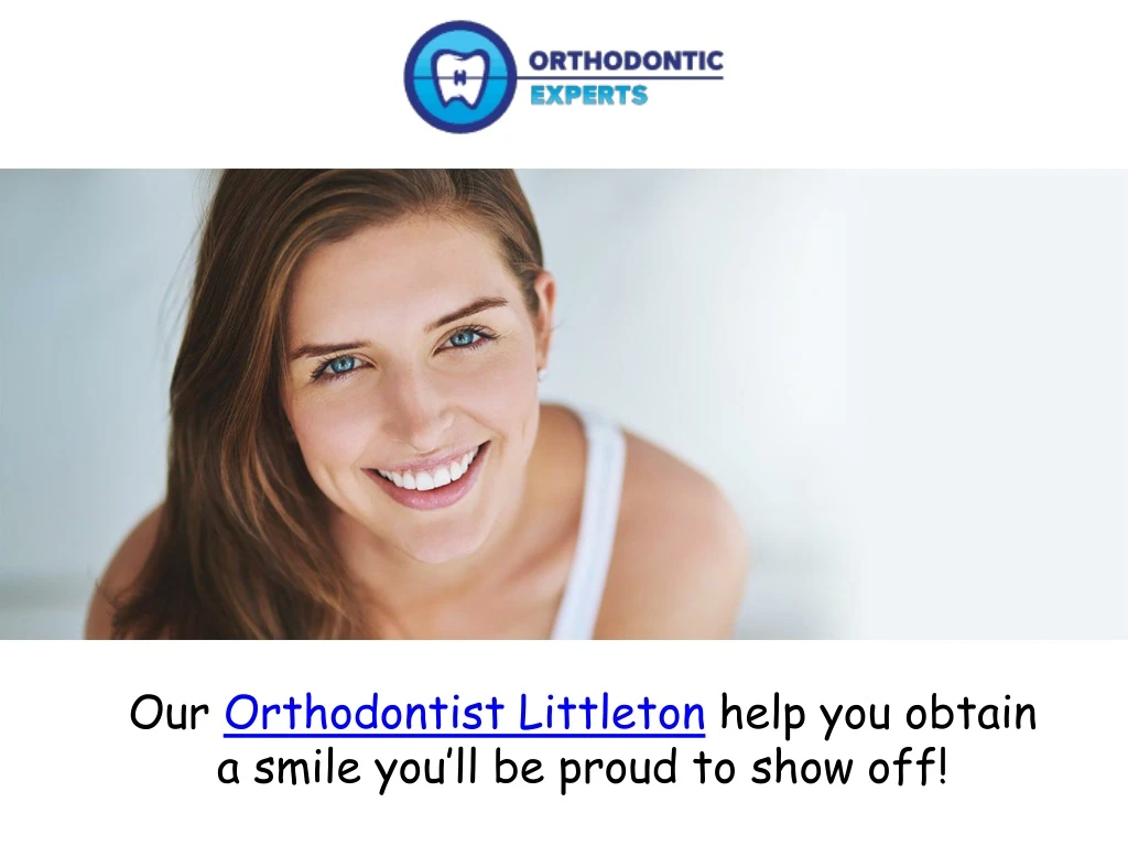 our orthodontist littleton help you obtain a smile you ll be proud to show off