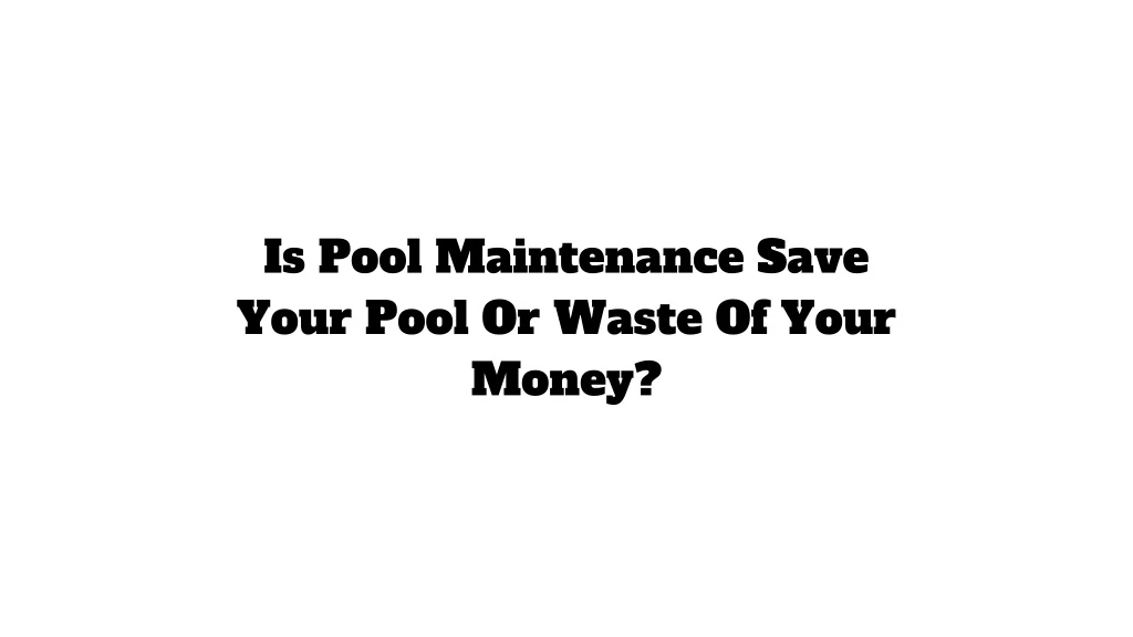 is pool maintenance save your pool or waste