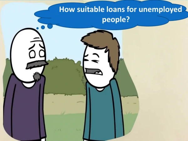 Loans For Unemployed People - Can get even on bad credit?