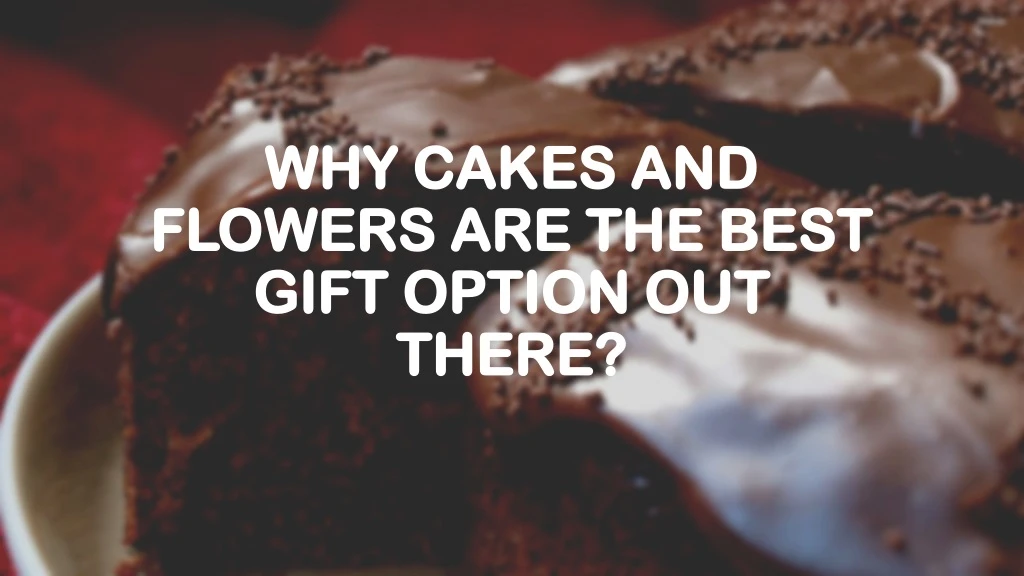 why cakes and flowers are the best gift option out there