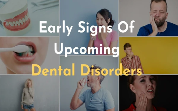 Early Signs Of Upcoming Dental Disorders