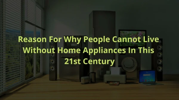 Reason For Why People Cannot Live Without Home Appliances In This 21st Century