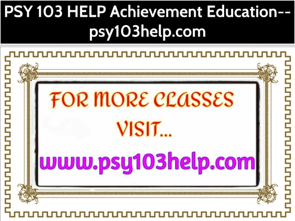 PSY 103 HELP Achievement Education--psy103help.com
