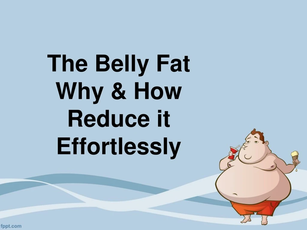 the belly fat why how reduce it effortlessly