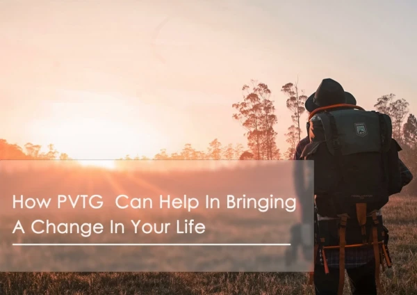 How PVTG Can Help In Bringing A Change In Your Life