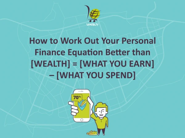 How to Work Out Your Personal Finance Equation Better than [WEALTH] = [WHAT YOU EARN] – [WHAT YOU SPEND]