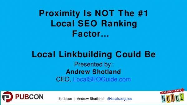 Proximity is NOT the #1 Local SEO Ranking Factor; Linkbuilding Could Be - Pubcon Vegas 2017