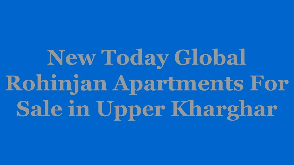 new today global rohinjan apartments for sale in upper kharghar