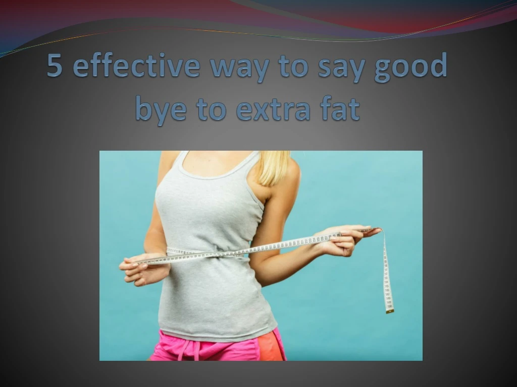 5 effective way to say good bye to extra fat