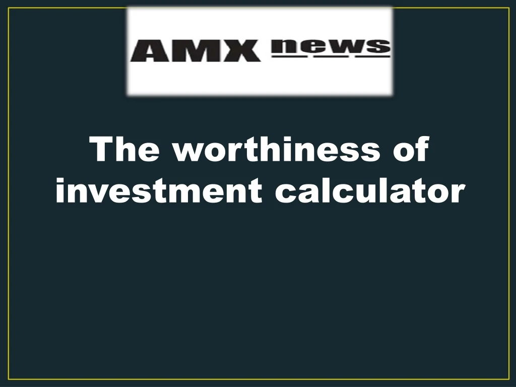 the worthiness of investment calculator