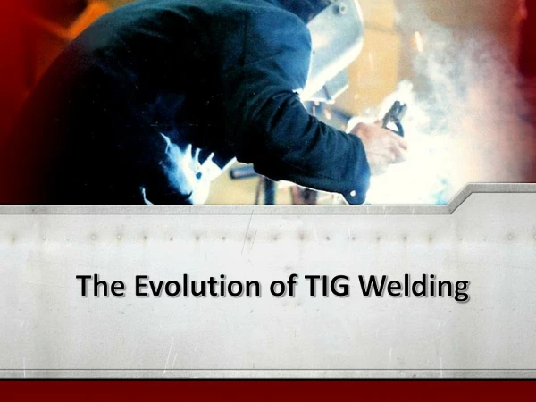 The Evolution of TIG Welding