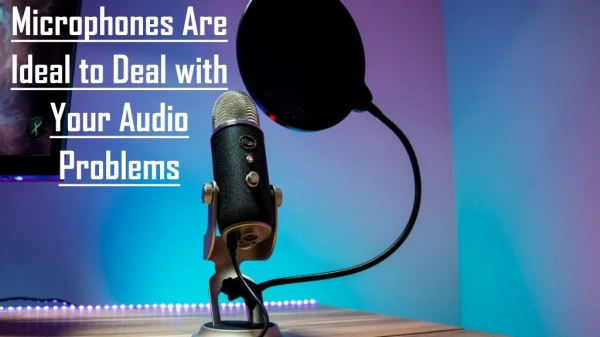 Microphones Are Ideal to Deal with Your Audio Problems