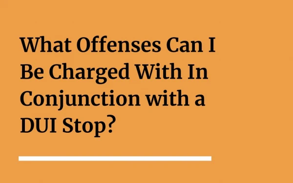 What Offenses Can I Be Charged With In Conjunction with a DUI Stop?