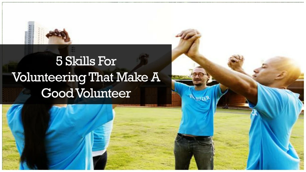 5 skills for volunteering that make a good volunteer