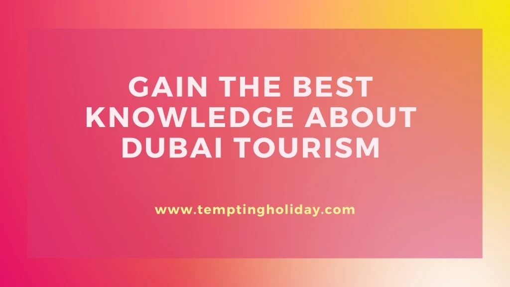 gain the best knowledge about dubai tourism
