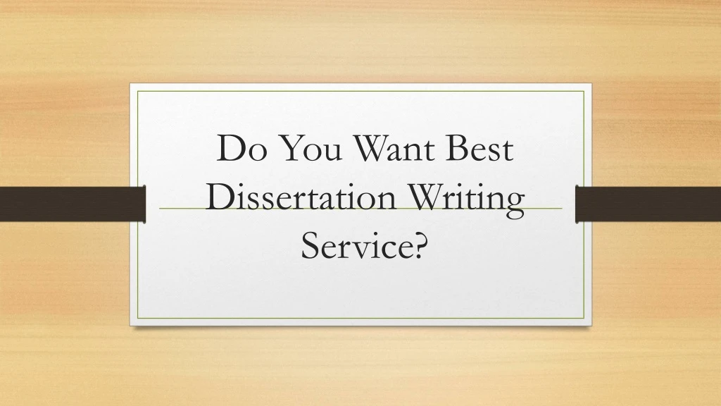 do y ou want best dissertation writing service
