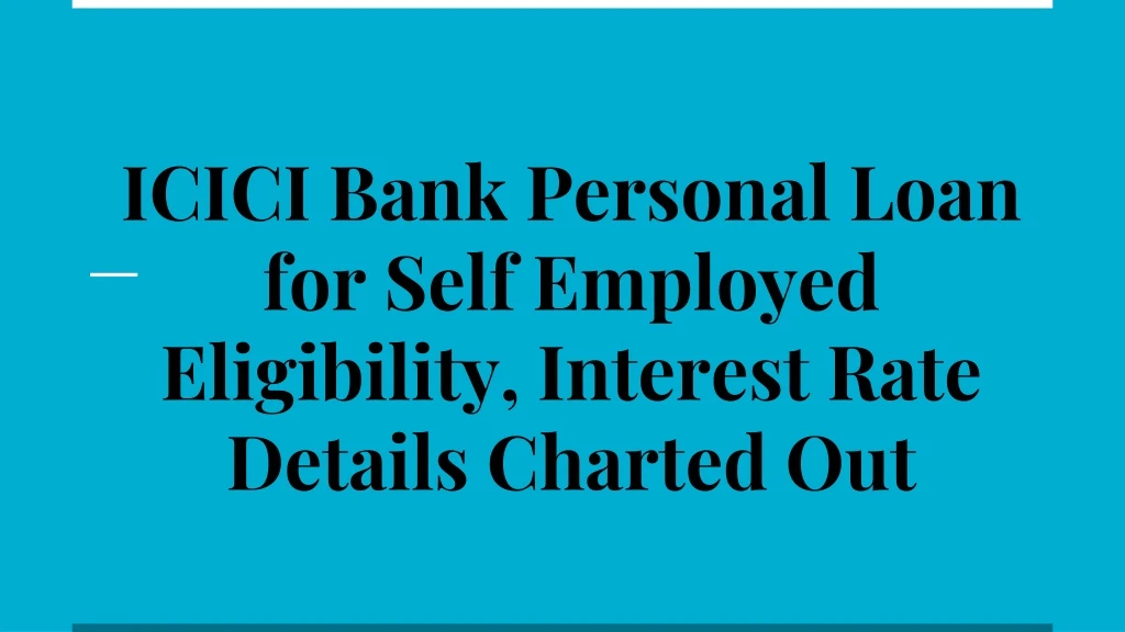 icici bank personal loan for self employed eligibility interest rate details charted out