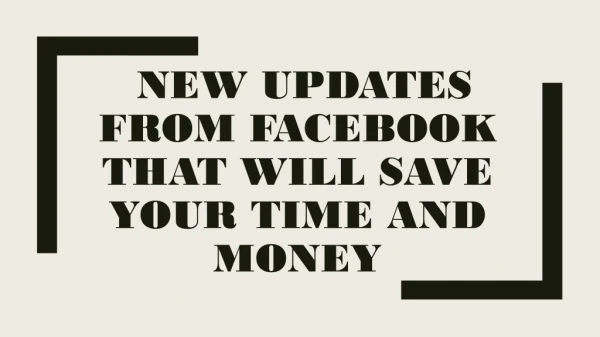 NEW UPDATES FROM FACEBOOK THAT WILL SAVE YOUR TIME AND MONEY