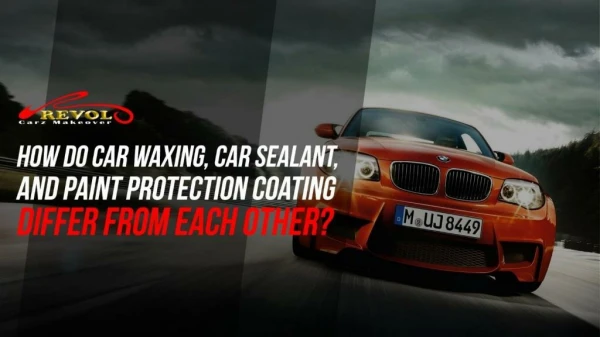How Do Car Waxing, Car Sealant, And Paint Protection Coating Differ From Each Other?
