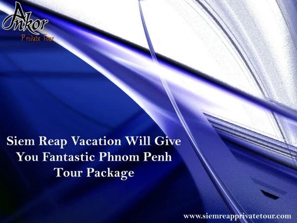 Siem Reap Vacation Will Give You Fantastic Phnom Penh Tour Package