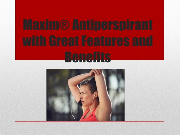 Maxim® Antiperspirant with Great Features and Benefits