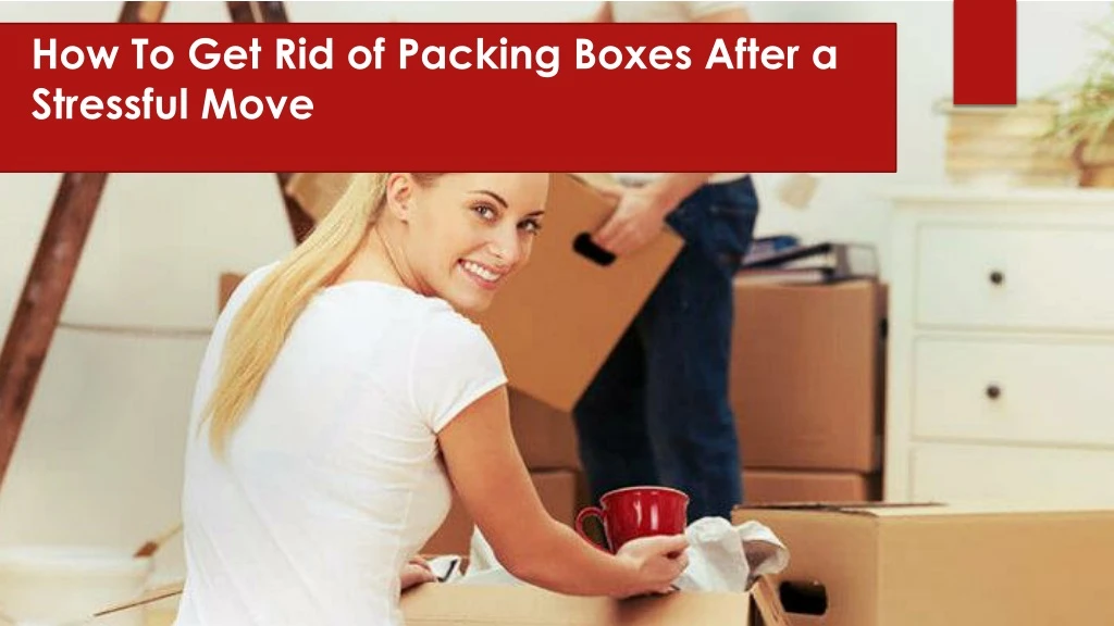 how to get rid of packing boxes after a stressful move