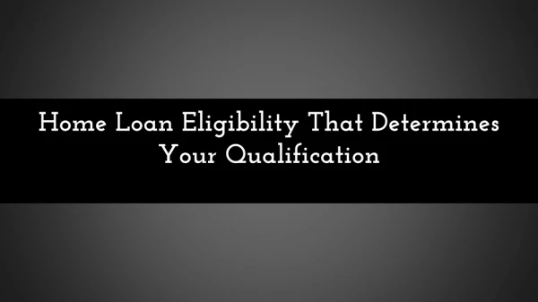 Home Loan Eligibility That Determines Your Qualification