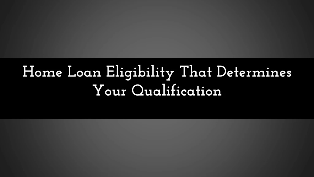 home loan eligibility that determines your qualification