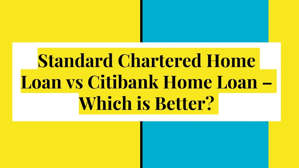 standard chartered home loan vs citibank home loan which is better