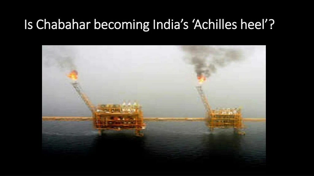 is chabahar becoming india s achilles heel