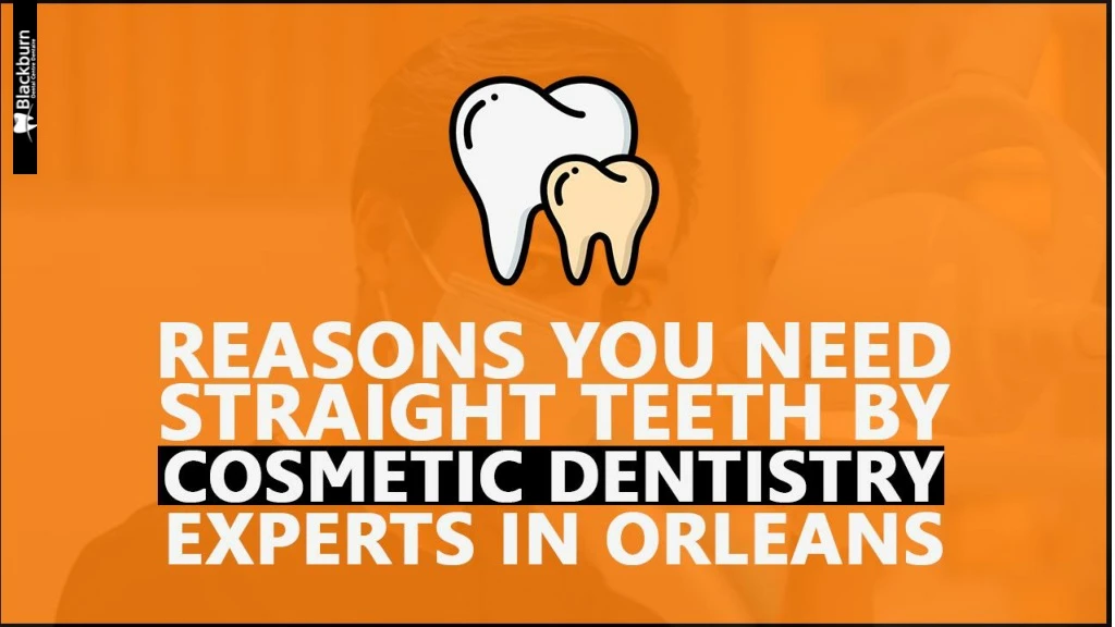 reasons you need straight teeth by cosmetic dentistry experts in orleans