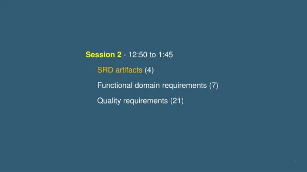 Session 2 - 12:50 to 1:45 SRD artifacts (4) Functional domain requirements ( 7 )