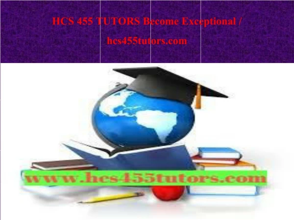 HCS 455 TUTORS Become Exceptional / hcs455tutors.com