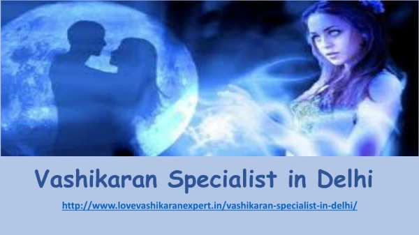 Vashikaran Specialist In Delhi- Lovevashikaranexpert