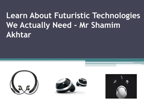 Futuristic Technologies We Actually Need By Mr Shamim Akhtar