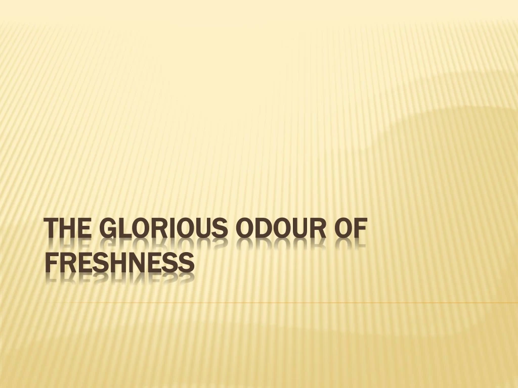 the glorious odour of freshness