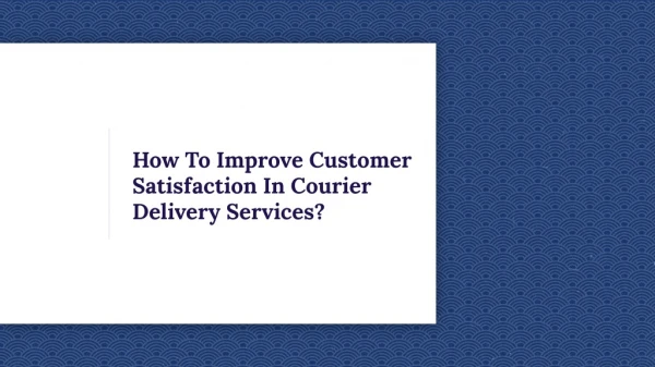 How To Improve Customer Satisfaction In Courier Delivery Services?
