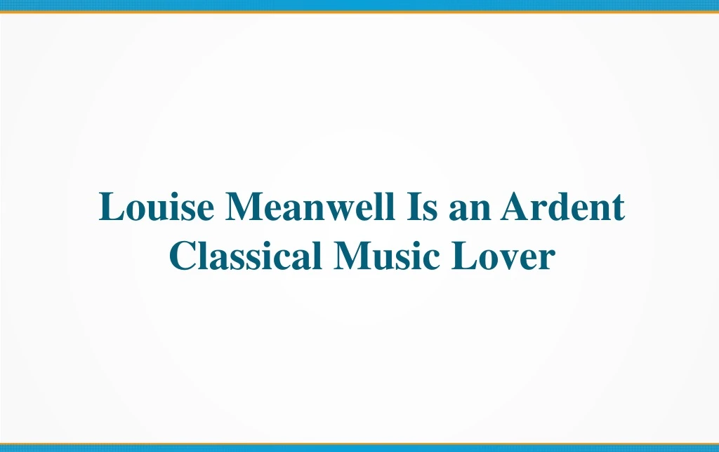 louise meanwell is an ardent classical music lover