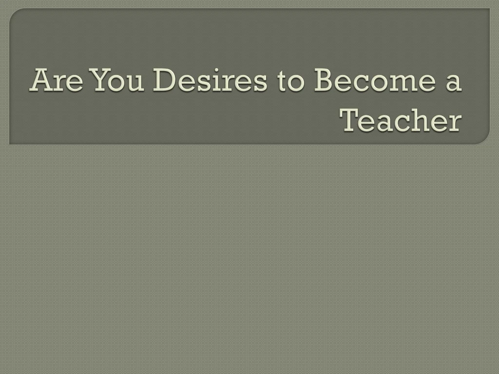 are you desires to become a teacher