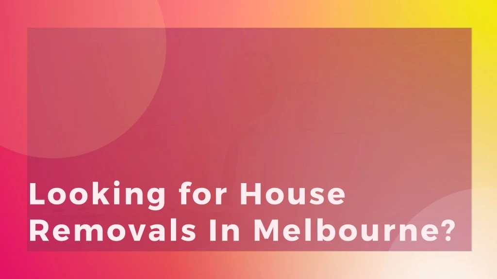 looking for house removals in melbourne