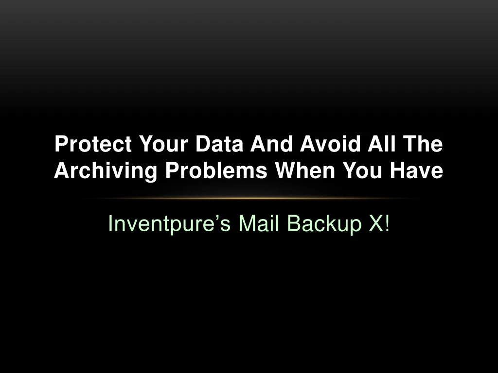 protect your data and avoid all the archiving problems when you have inventpure s mail backup x