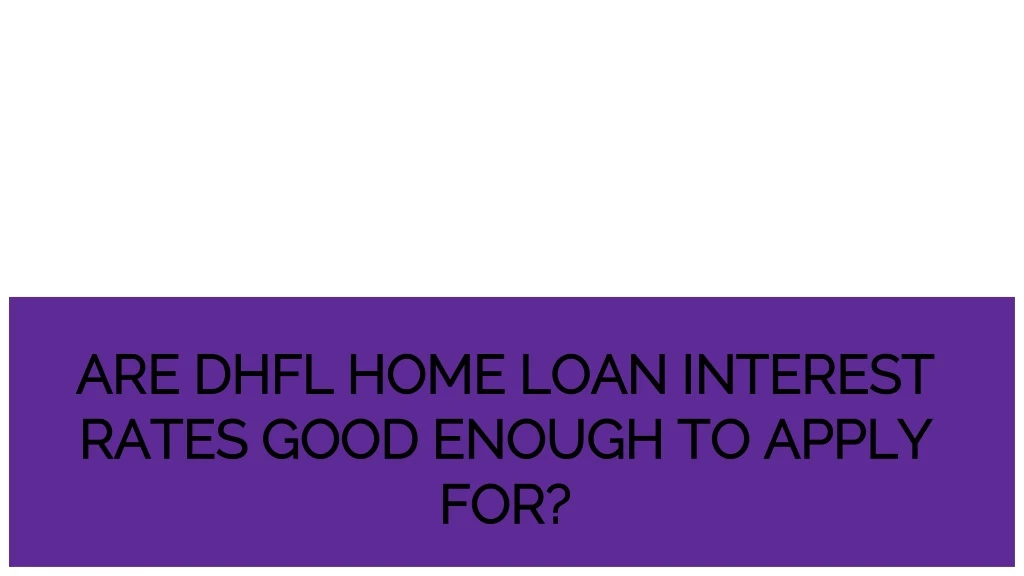 are dhfl home loan interest rates good enough to apply for