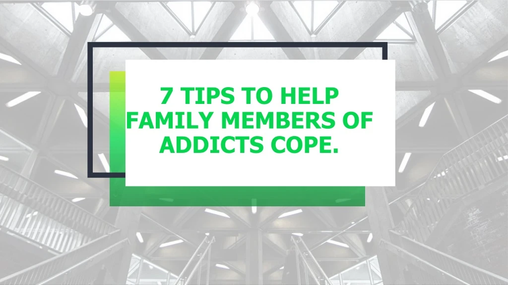 7 tips to help family members of addicts cope
